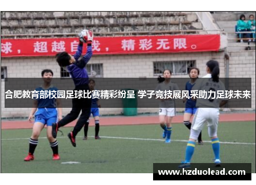 合肥教育部校园足球比赛精彩纷呈 学子竞技展风采助力足球未来