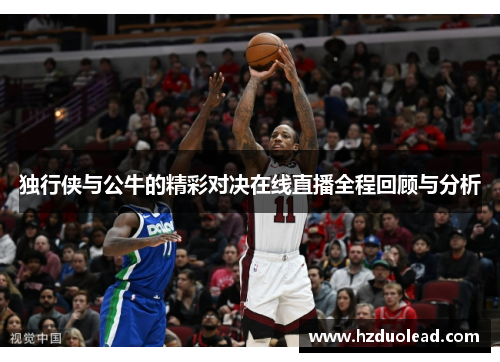 独行侠与公牛的精彩对决在线直播全程回顾与分析