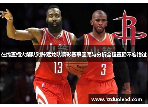 在线直播火箭队对阵猛龙队精彩赛事回顾与分析全程直播不容错过
