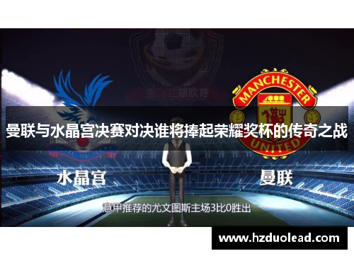 曼联与水晶宫决赛对决谁将捧起荣耀奖杯的传奇之战