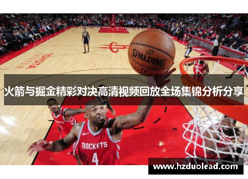 火箭与掘金精彩对决高清视频回放全场集锦分析分享