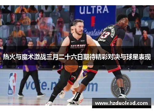 热火与魔术激战三月二十六日期待精彩对决与球星表现