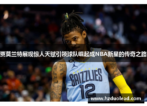 贾莫兰特展现惊人天赋引领球队崛起成NBA新星的传奇之路