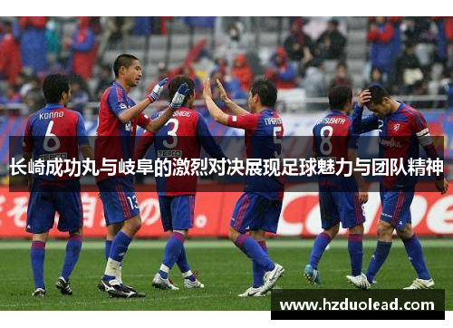 长崎成功丸与岐阜的激烈对决展现足球魅力与团队精神