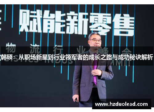 韩硕：从职场新星到行业领军者的成长之路与成功秘诀解析