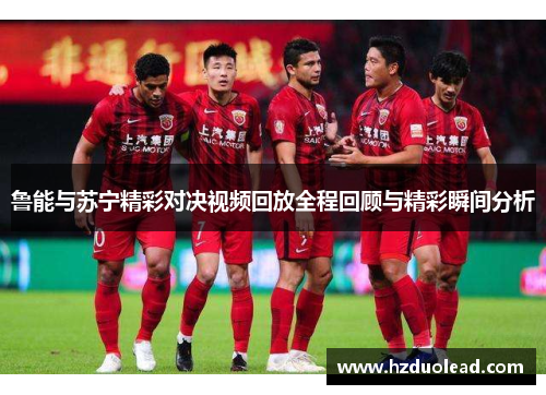 鲁能与苏宁精彩对决视频回放全程回顾与精彩瞬间分析